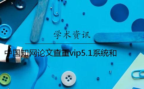 中国知网论文查重vip5.1系统和pmlc系统有区别吗？一