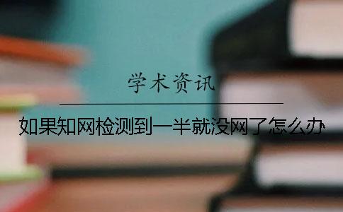 如果知网检测到一半就没网了怎么办