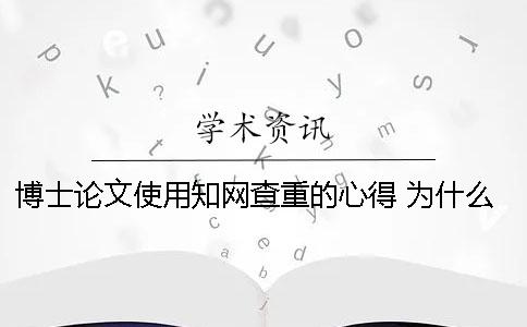 博士论文使用知网查重的心得 为什么有些人的博士论文在中国知网查不到