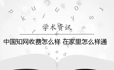 中国知网收费怎么样 在家里怎么样通过知网看文章