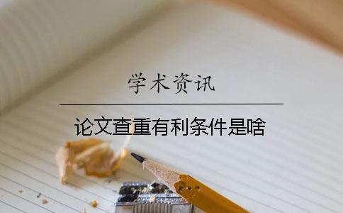 论文查重有利条件是啥？