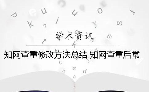 知网查重修改方法总结 知网查重后常见的修改方法总结