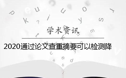 2020通过论文查重摘要可以检测降重吗