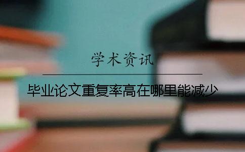 毕业论文重复率高在哪里能减少