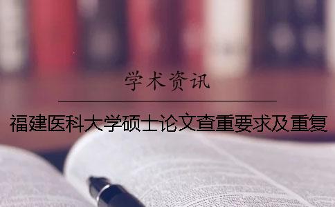福建医科大学硕士论文查重要求及重复率 福建医科大学硕士论文盲审