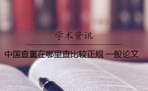 中国查重在哪里查比较正规？ 一般论文查重是在哪里查重的