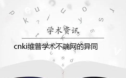 cnki维普学术不端网的异同