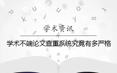 学术不端论文查重系统究竟有多严格？