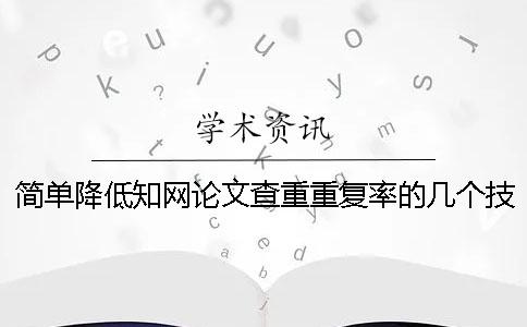 简单降低知网论文查重重复率的几个技巧