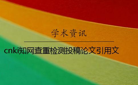 cnki知网查重检测投稿论文引用文献算吗 cnki知网查重检测投稿论文引用文献算吗