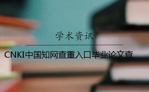 CNKI中国知网查重入口毕业论文查重的长处哪里? CNKI中国知网查重入口毕业论文查重的长处哪里?