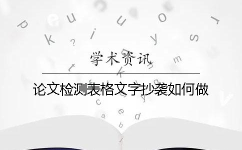 论文检测表格文字抄袭如何做