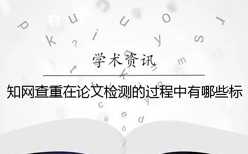 知网查重在论文检测的过程中有哪些标准呢？