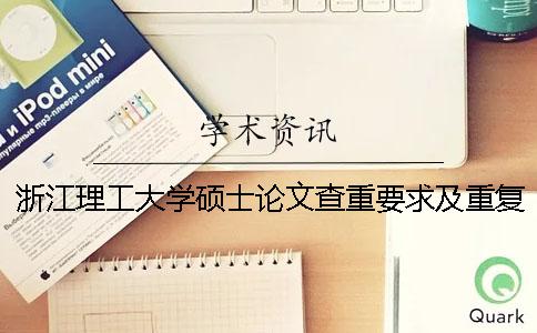 浙江理工大学硕士论文查重要求及重复率 浙江理工大学本科论文查重率