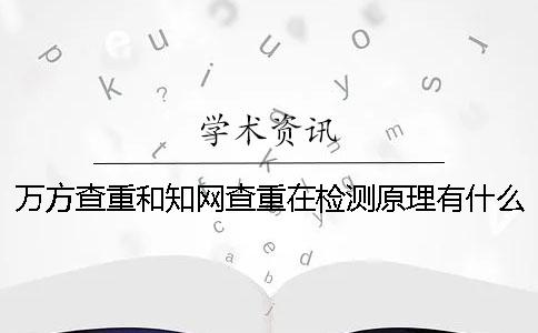 万方查重和知网查重在检测原理有什么区别【干货分享】