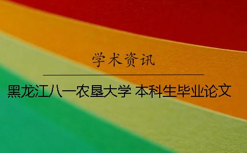 黑龙江八一农垦大学 本科生毕业论文（设计）工作管理办法 黑龙江八一农垦大学毕业论文查重率多少