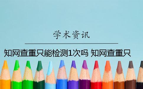 学术查重只能检测1次吗 学术查重只能一次
