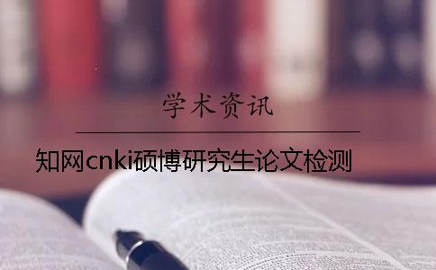 知网cnki硕博研究生论文检测