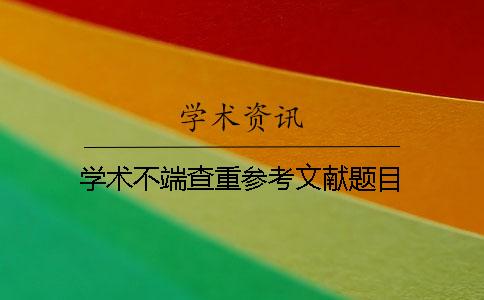 学术不端查重参考文献题目