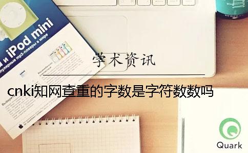 cnki知网查重的字数是字符数数吗？