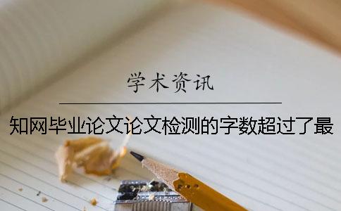 知网毕业论文论文检测的字数超过了最大阻碍如何解决？