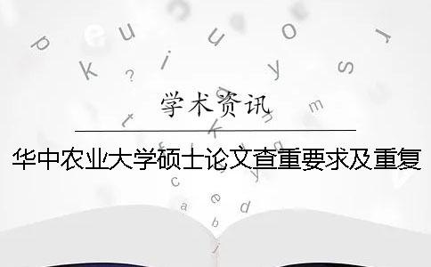 华中农业大学硕士论文查重要求及重复率 华中农业大学硕士论文盲评一